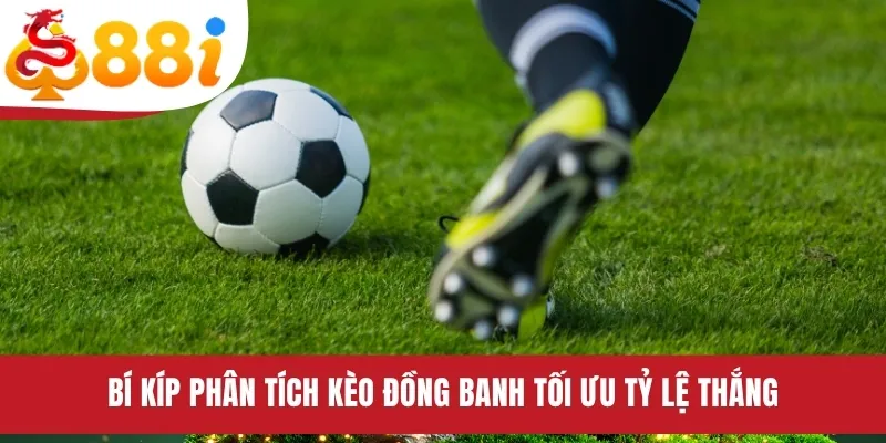 Bí kíp phân tích kèo đồng banh tối ưu tỷ lệ thắng