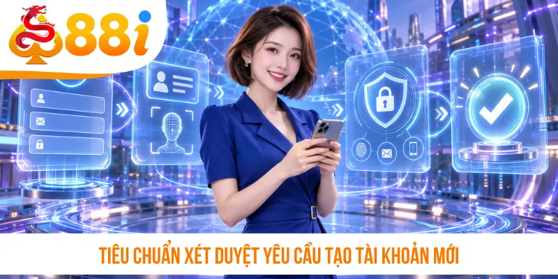 Tiêu chuẩn xét duyệt yêu cầu tạo tài khoản mới